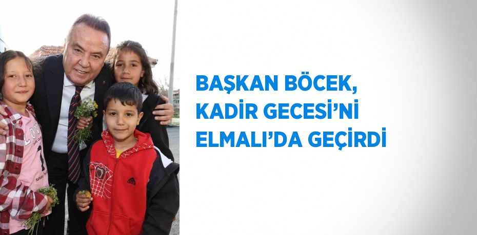 BAŞKAN BÖCEK, KADİR GECESİ’Nİ ELMALI’DA GEÇİRDİ