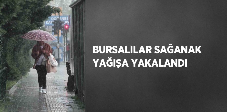 BURSALILAR SAĞANAK YAĞIŞA YAKALANDI