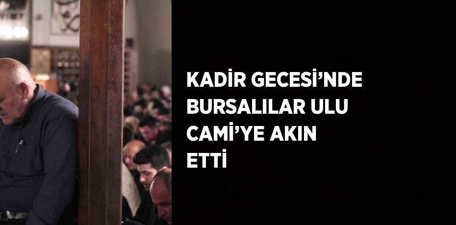 KADİR GECESİ’NDE BURSALILAR ULU CAMİ’YE AKIN ETTİ