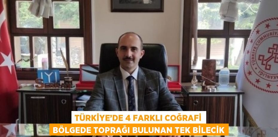 TÜRKİYE’DE 4 FARKLI COĞRAFİ BÖLGEDE TOPRAĞI BULUNAN TEK BİLECİK