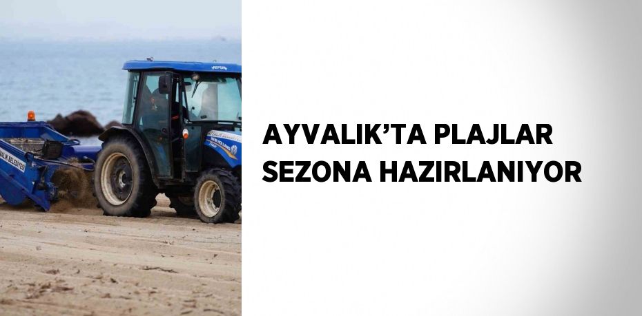 AYVALIK’TA PLAJLAR SEZONA HAZIRLANIYOR