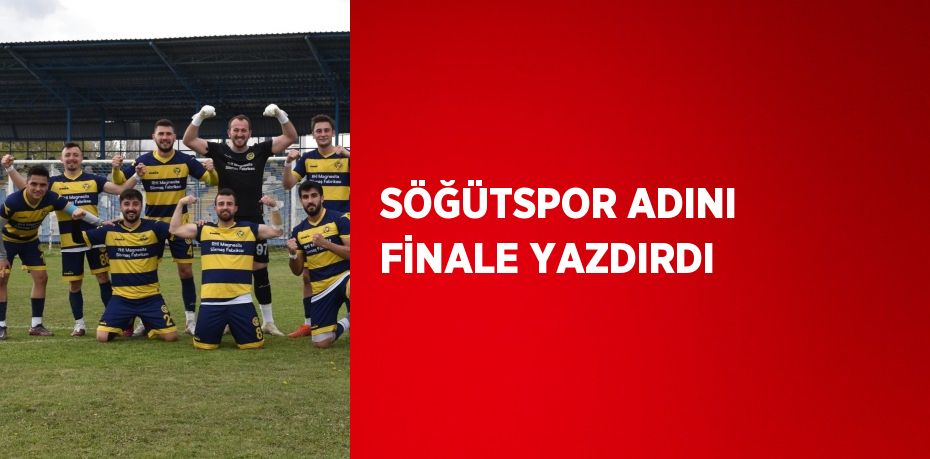 SÖĞÜTSPOR ADINI FİNALE YAZDIRDI