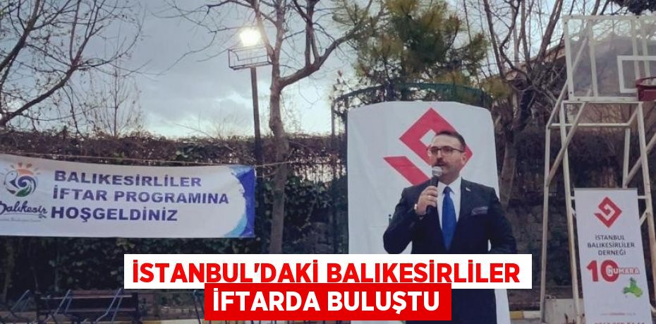 İstanbul’daki Balıkesirliler iftarda buluştu