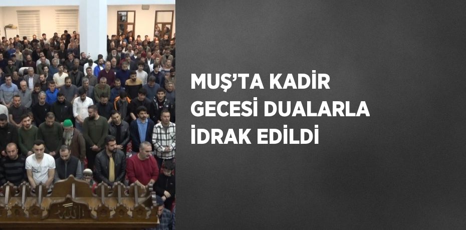 MUŞ’TA KADİR GECESİ DUALARLA İDRAK EDİLDİ