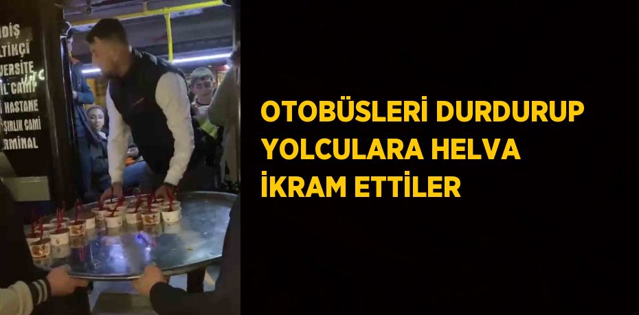 OTOBÜSLERİ DURDURUP YOLCULARA HELVA İKRAM ETTİLER