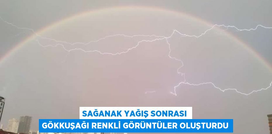 SAĞANAK YAĞIŞ SONRASI GÖKKUŞAĞI RENKLİ GÖRÜNTÜLER OLUŞTURDU