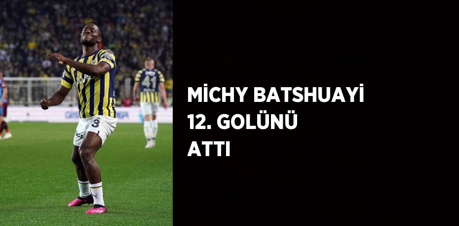 MİCHY BATSHUAYİ 12. GOLÜNÜ ATTI