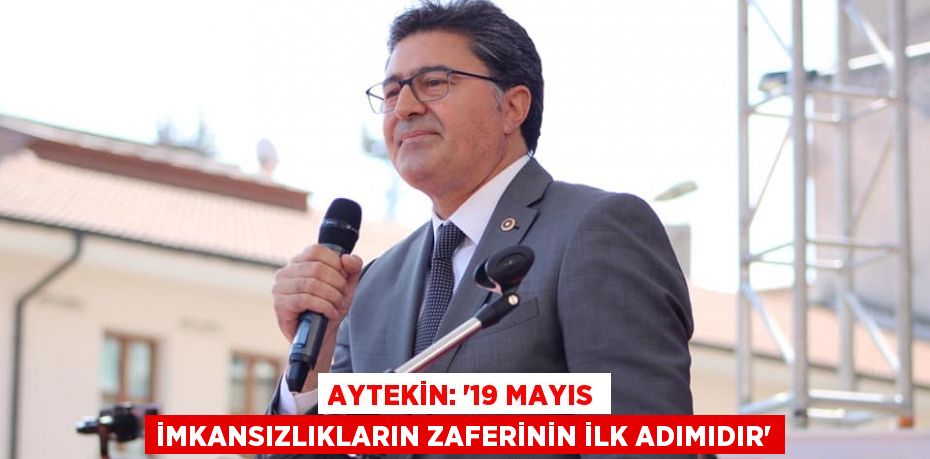 AYTEKİN: “19 MAYIS İMKANSIZLIKLARIN ZAFERİNİN İLK ADIMIDIR”