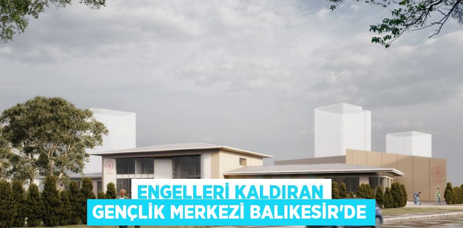 Engelleri Kaldıran Gençlik Merkezi Balıkesir'de