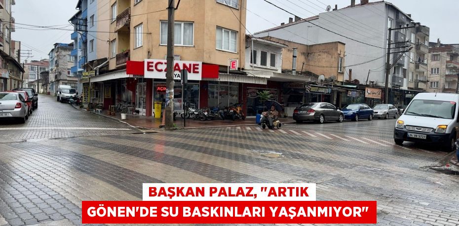 Başkan Palaz, "Artık Gönen'de su baskınları yaşanmıyor"