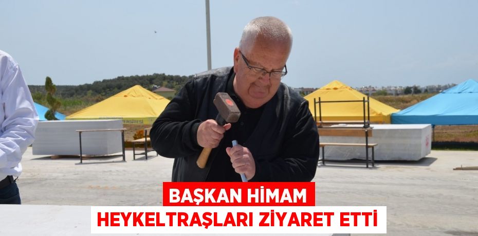 Başkan Himam heykeltraşları ziyaret etti