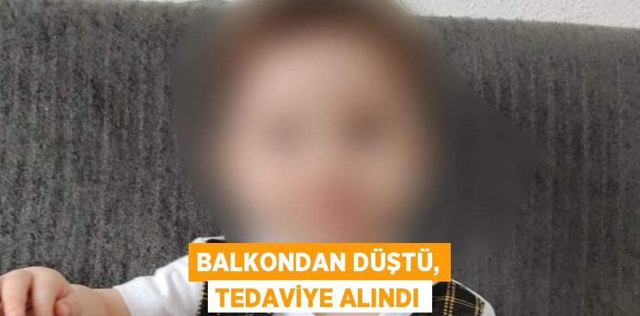 Balkondan düştü, tedaviye alındı