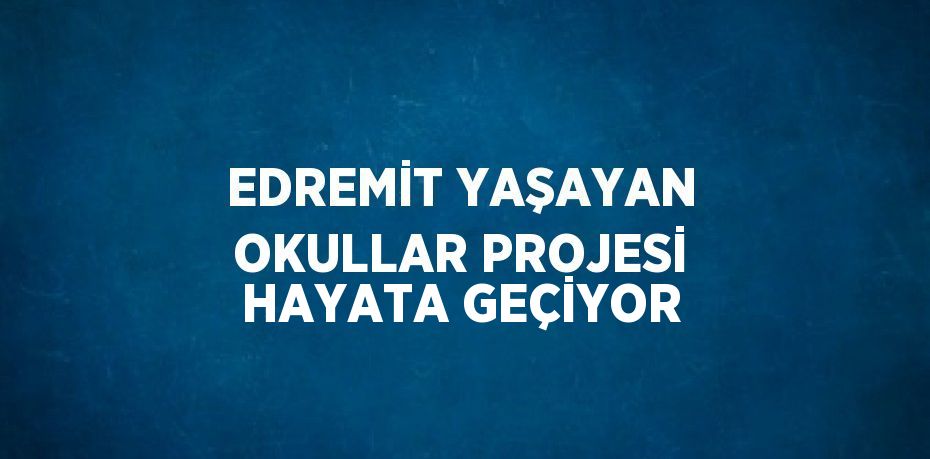 EDREMİT YAŞAYAN OKULLAR PROJESİ HAYATA GEÇİYOR