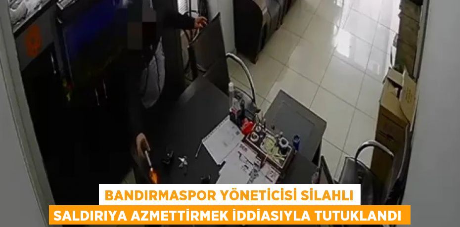 Bandırmaspor yöneticisi silahlı saldırıya azmettirmek iddiasıyla tutuklandı