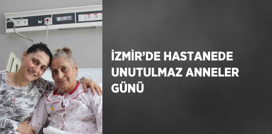 İZMİR’DE HASTANEDE UNUTULMAZ ANNELER GÜNÜ