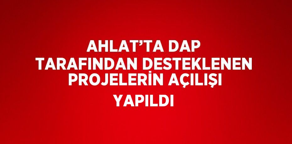 AHLAT’TA DAP TARAFINDAN DESTEKLENEN PROJELERİN AÇILIŞI YAPILDI