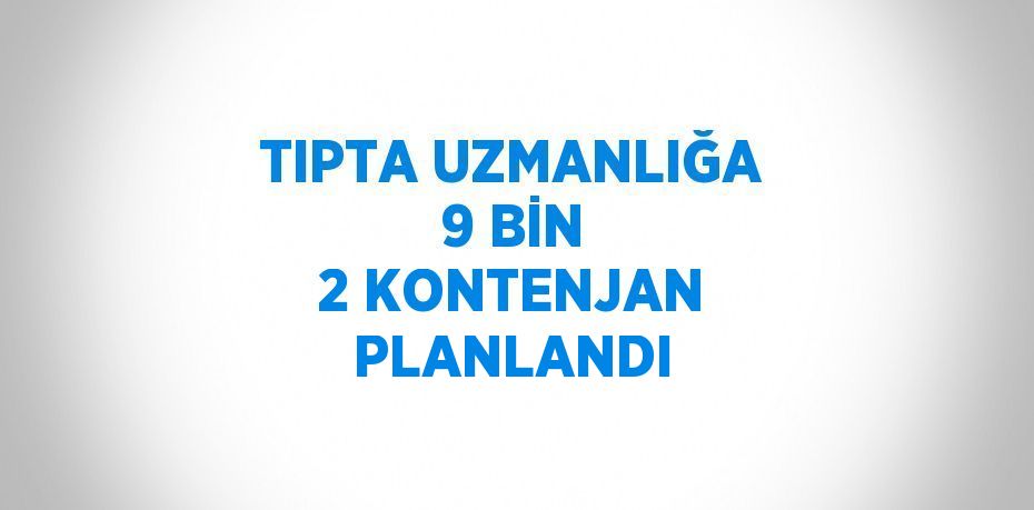 TIPTA UZMANLIĞA 9 BİN 2 KONTENJAN PLANLANDI