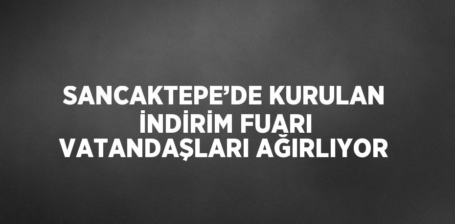 SANCAKTEPE’DE KURULAN İNDİRİM FUARI VATANDAŞLARI AĞIRLIYOR