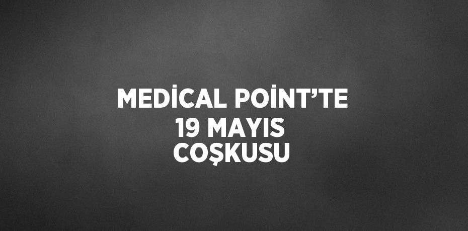 MEDİCAL POİNT’TE 19 MAYIS COŞKUSU