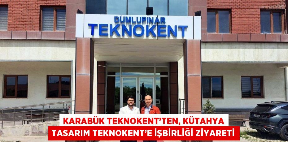 KARABÜK TEKNOKENT’TEN, KÜTAHYA TASARIM TEKNOKENT’E İŞBİRLİĞİ ZİYARETİ