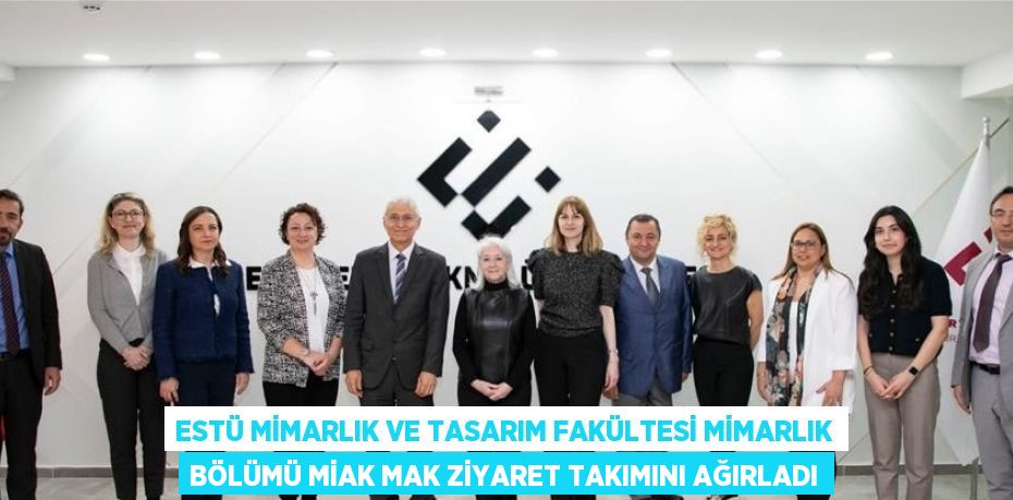 ESTÜ MİMARLIK VE TASARIM FAKÜLTESİ MİMARLIK BÖLÜMÜ MİAK MAK ZİYARET TAKIMINI AĞIRLADI