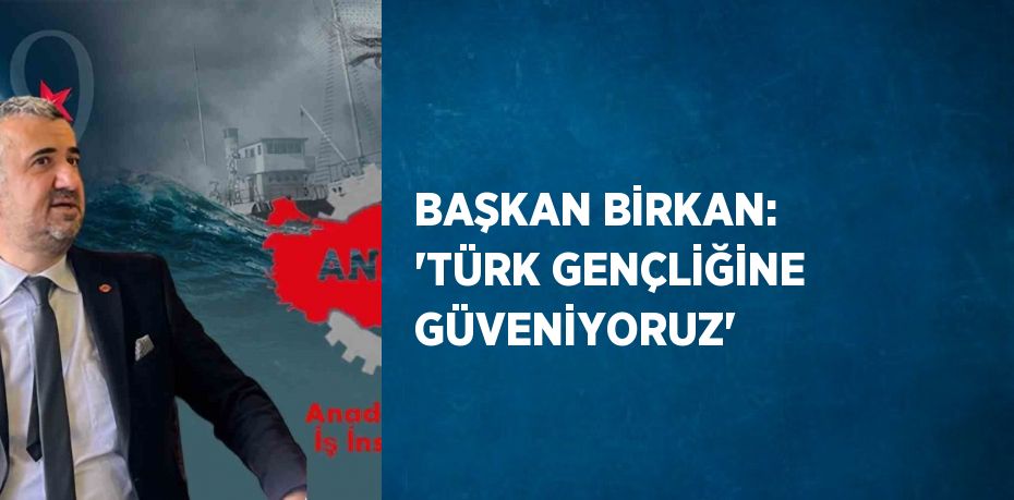 BAŞKAN BİRKAN: 'TÜRK GENÇLİĞİNE GÜVENİYORUZ'