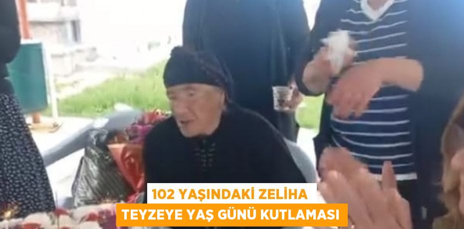 102 YAŞINDAKİ ZELİHA TEYZEYE YAŞ GÜNÜ KUTLAMASI