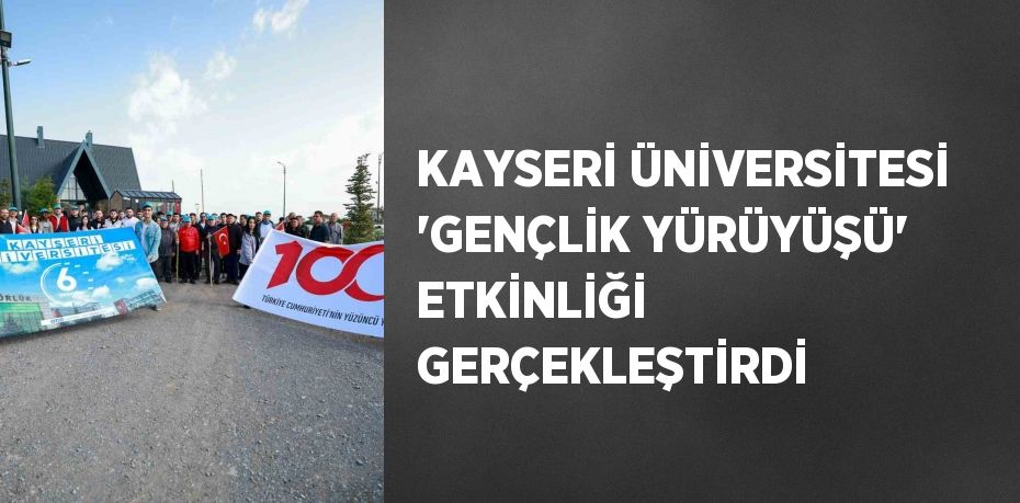 KAYSERİ ÜNİVERSİTESİ 'GENÇLİK YÜRÜYÜŞÜ' ETKİNLİĞİ GERÇEKLEŞTİRDİ