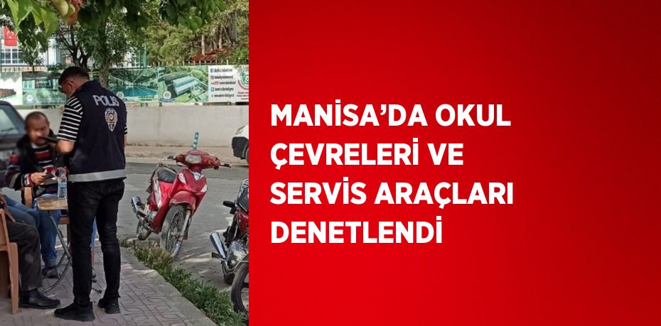 MANİSA’DA OKUL ÇEVRELERİ VE SERVİS ARAÇLARI DENETLENDİ