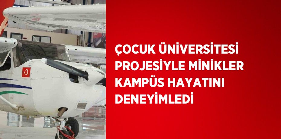 ÇOCUK ÜNİVERSİTESİ PROJESİYLE MİNİKLER KAMPÜS HAYATINI DENEYİMLEDİ