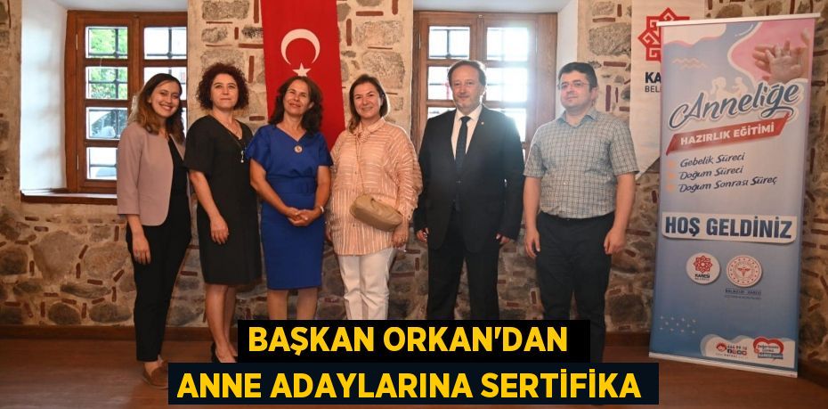 BAŞKAN ORKAN’DAN  ANNE ADAYLARINA SERTİFİKA