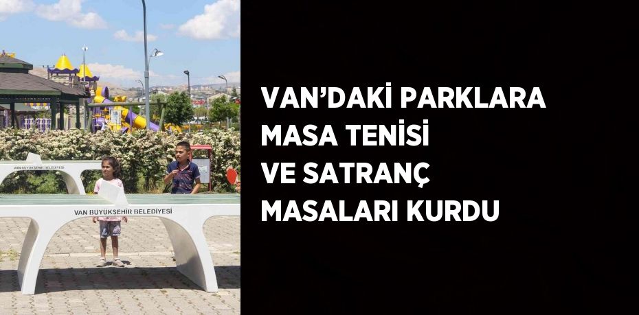 VAN’DAKİ PARKLARA MASA TENİSİ VE SATRANÇ MASALARI KURDU