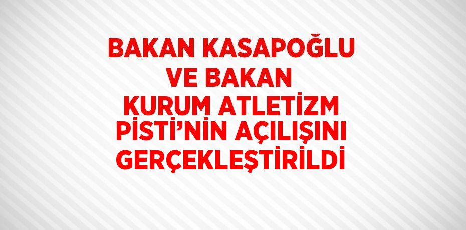 BAKAN KASAPOĞLU VE BAKAN KURUM ATLETİZM PİSTİ’NİN AÇILIŞINI GERÇEKLEŞTİRİLDİ