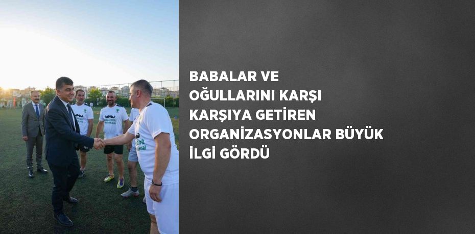 BABALAR VE OĞULLARINI KARŞI KARŞIYA GETİREN ORGANİZASYONLAR BÜYÜK İLGİ GÖRDÜ