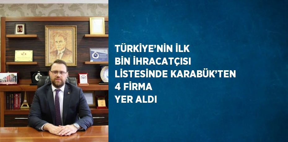 TÜRKİYE’NİN İLK BİN İHRACATÇISI LİSTESİNDE KARABÜK’TEN 4 FİRMA YER ALDI