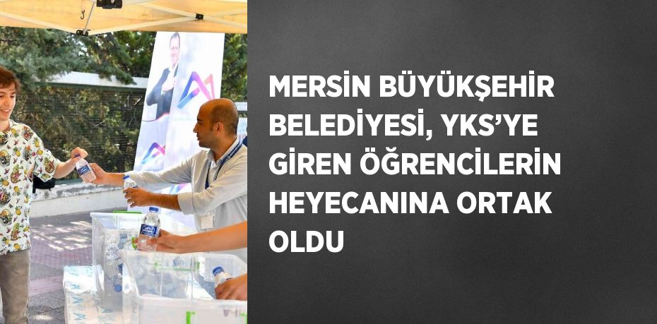 MERSİN BÜYÜKŞEHİR BELEDİYESİ, YKS’YE GİREN ÖĞRENCİLERİN HEYECANINA ORTAK OLDU