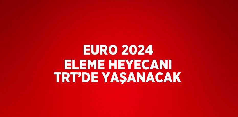 EURO 2024 ELEME HEYECANI TRT’DE YAŞANACAK