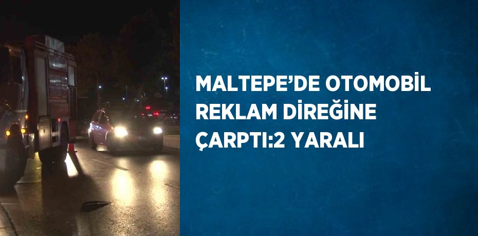 MALTEPE’DE OTOMOBİL REKLAM DİREĞİNE ÇARPTI:2 YARALI