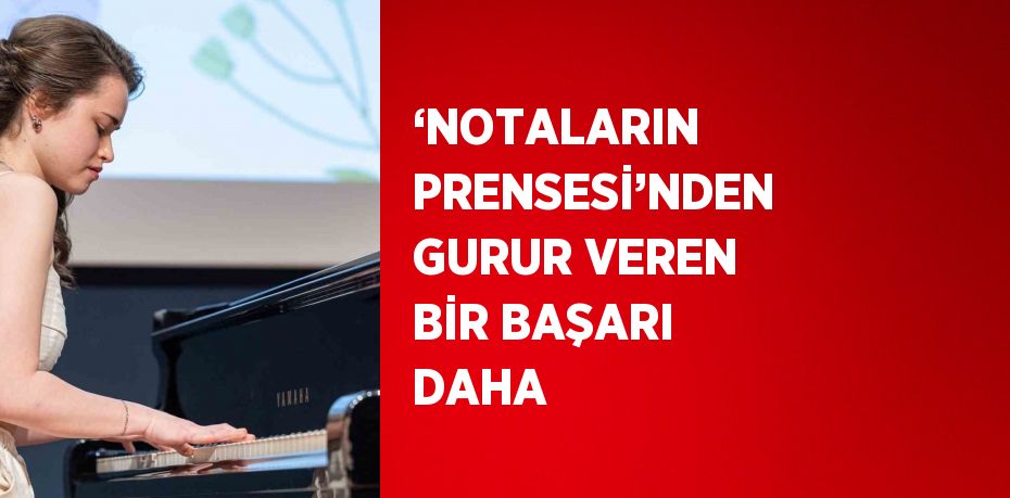 ‘NOTALARIN PRENSESİ’NDEN GURUR VEREN BİR BAŞARI DAHA