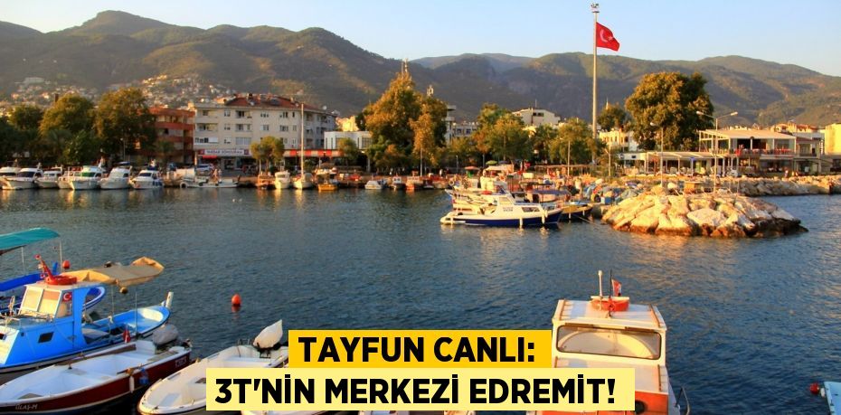 Tayfun Canlı: 3T’nin merkezi Edremit!