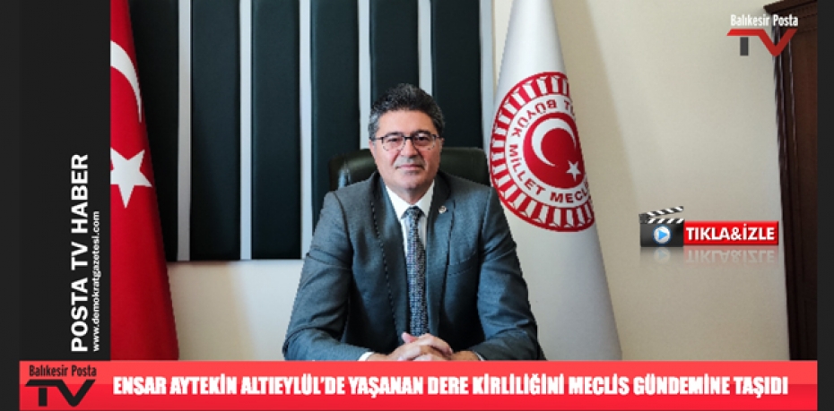 ENSAR AYTEKİN ALTIEYLÜL’DE YAŞANAN DERE KİRLİLİĞİNİ MECLİS GÜNDEMİNE TAŞIDI