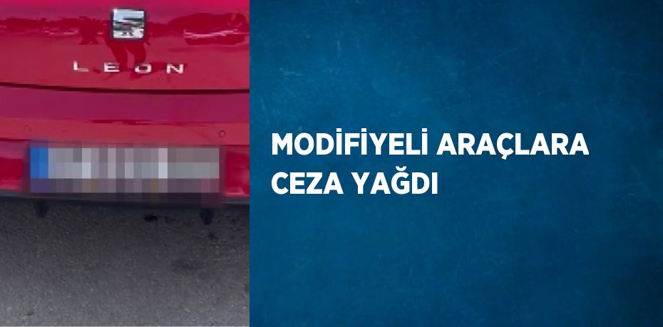 MODİFİYELİ ARAÇLARA CEZA YAĞDI