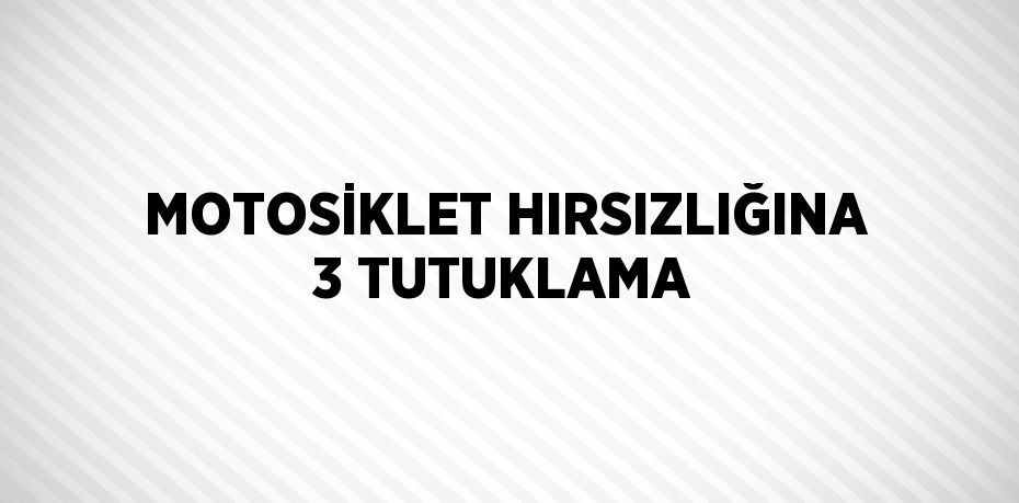MOTOSİKLET HIRSIZLIĞINA 3 TUTUKLAMA
