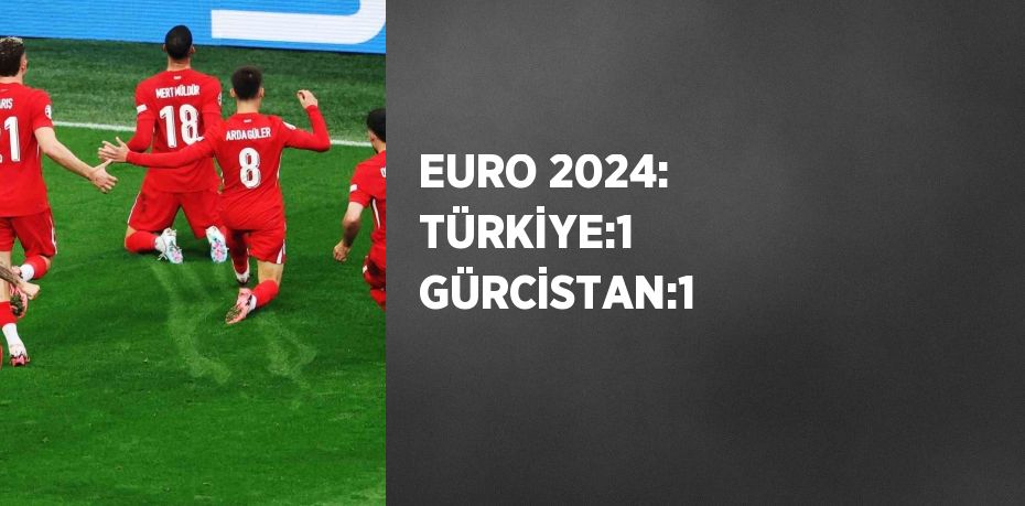 EURO 2024: TÜRKİYE:1 GÜRCİSTAN:1