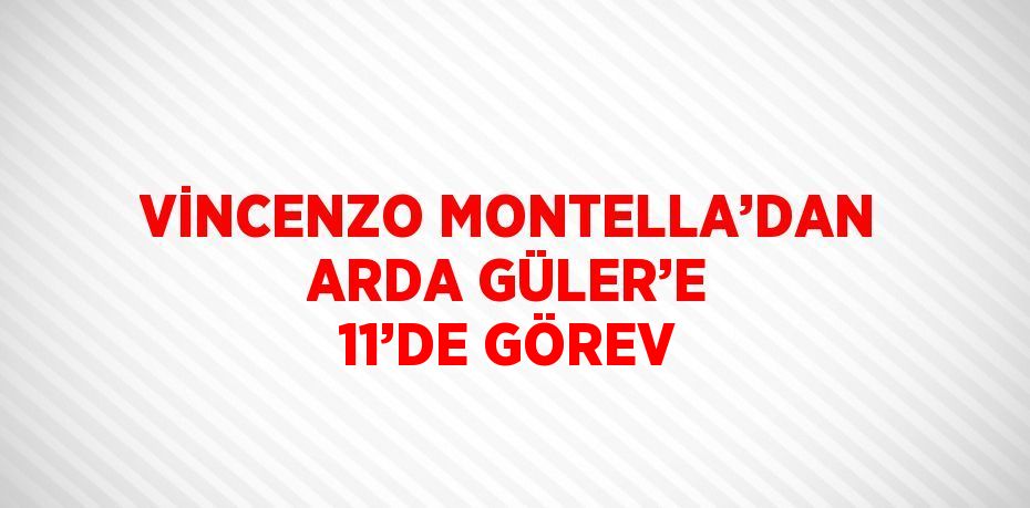 VİNCENZO MONTELLA’DAN ARDA GÜLER’E 11’DE GÖREV