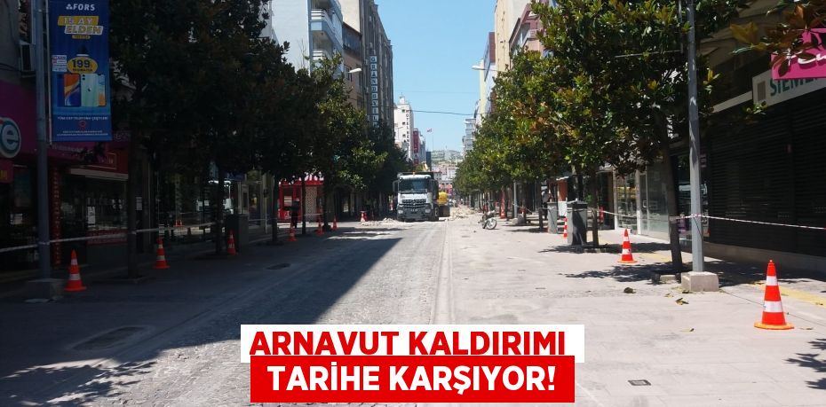 ARNAVUT KALDIRIMI  TARİHE KARŞIYOR!