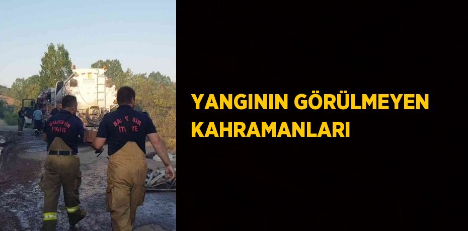 YANGININ GÖRÜLMEYEN KAHRAMANLARI