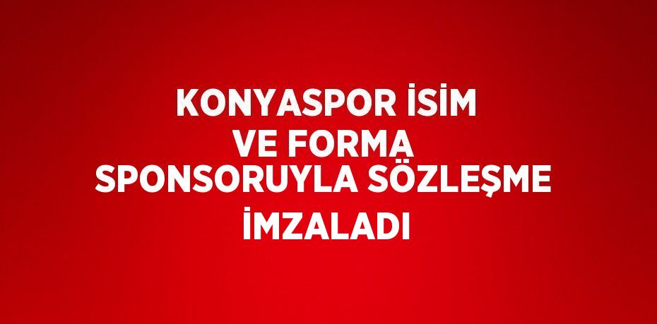 KONYASPOR İSİM VE FORMA SPONSORUYLA SÖZLEŞME İMZALADI