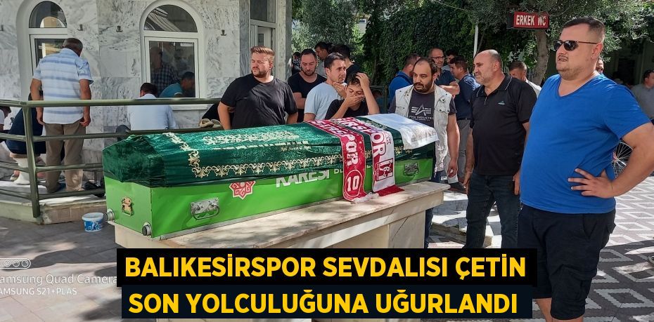 BALIKESİRSPOR SEVDALISI ÇETİN SON YOLCULUĞUNA UĞURLANDI