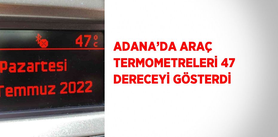 ADANA’DA ARAÇ TERMOMETRELERİ 47 DERECEYİ GÖSTERDİ